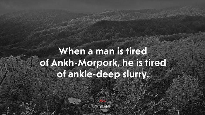 When a man is tired of Ankh-Morpork, he is tired of ankle-deep slurry. | Terry Pratchett quote
