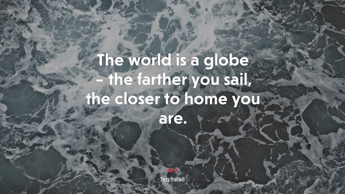 The world is a globe – the farther you sail, the closer to home you are. | Terry Pratchett quote