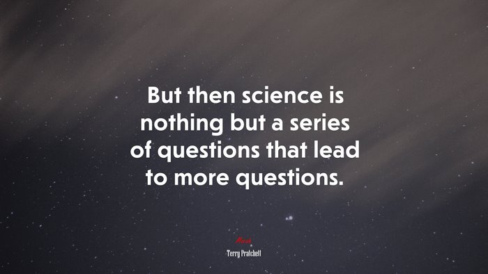 But then science is nothing but a series of questions that lead to more questions. | Terry Pratchett quote