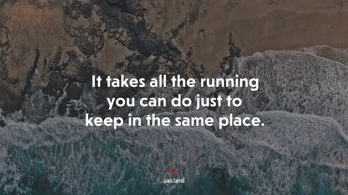 It takes all the running you can do just to keep in the same place. | Lewis Carroll quote