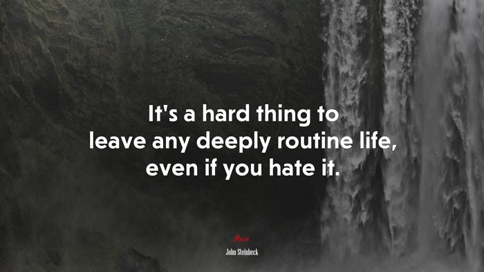 It’s a hard thing to leave any deeply routine life, even if you hate it. | John Steinbeck quote