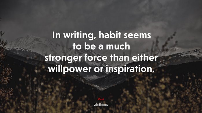 In writing, habit seems to be a much stronger force than either willpower or inspiration. | John Steinbeck quote