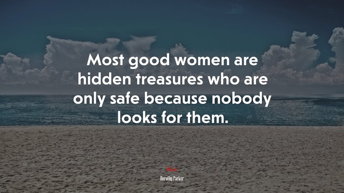 Most good women are hidden treasures who are only safe because nobody looks for them. | Dorothy Parker quote