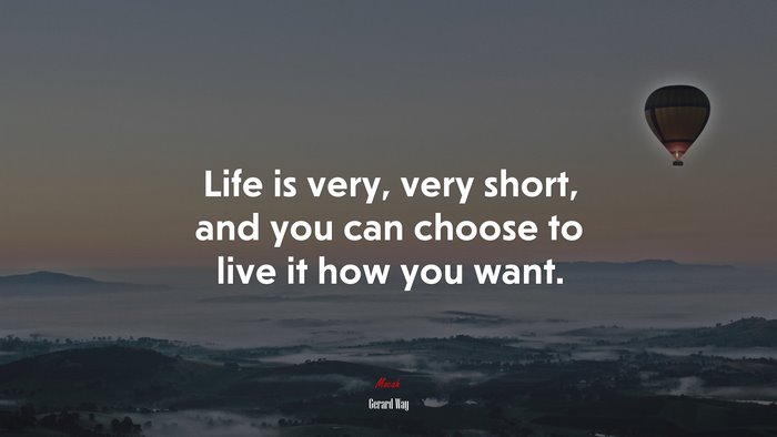 Life is very, very short, and you can choose to live it how you want. | Gerard Way quote
