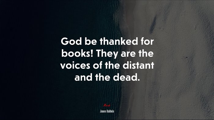 God be thanked for books! They are the voices of the distant and the dead. | James Baldwin quote