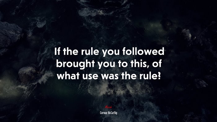 If the rule you followed brought you to this, of what use was the rule? | Cormac McCarthy quote