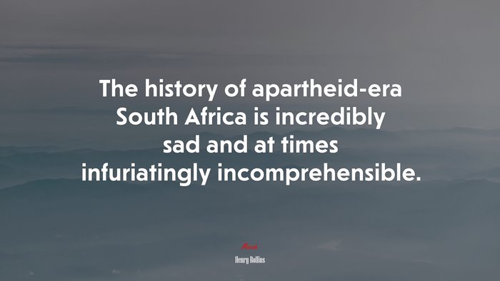 The history of apartheid-era South Africa is incredibly sad and at times infuriatingly incomprehensible. | Henry Rollins quote
