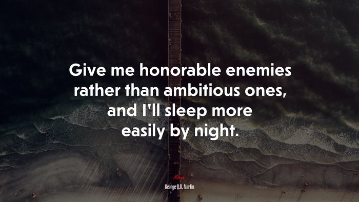Give me honorable enemies rather than ambitious ones, and I’ll sleep more easily by night. | George R.R. Martin quote