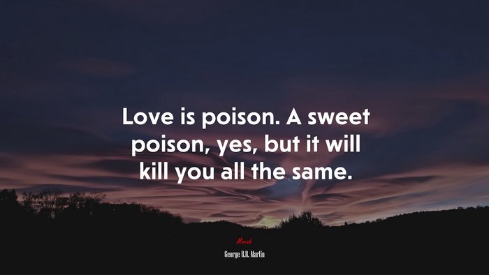 Love is poison. A sweet poison, yes, but it will kill you all the same. | George R.R. Martin quote