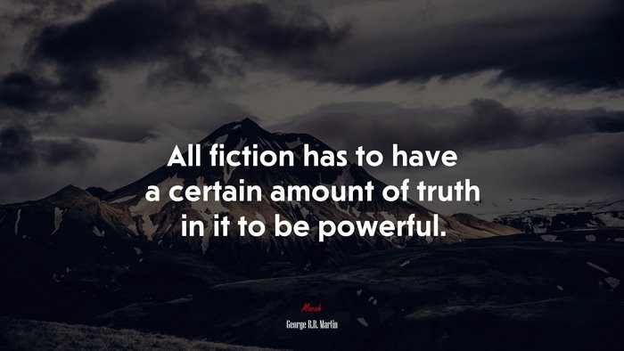 All fiction has to have a certain amount of truth in it to be powerful. | George R.R. Martin quote