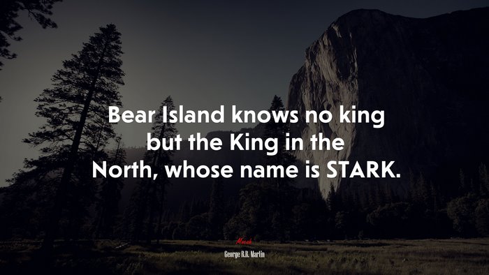 Bear Island knows no king but the King in the North, whose name is STARK. | George R.R. Martin quote