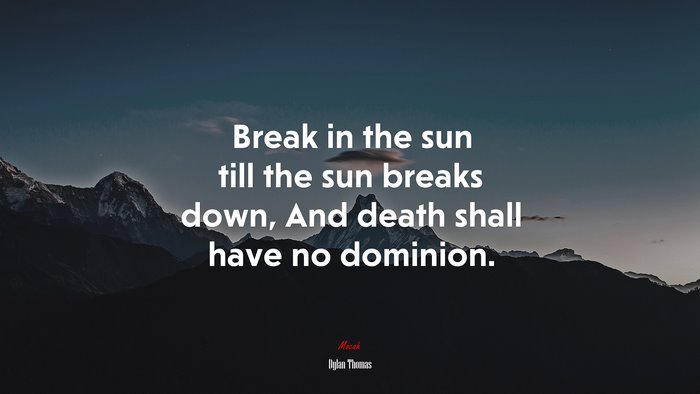 Break in the sun till the sun breaks down, And death shall have no dominion. | Dylan Thomas quote