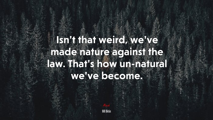 Isn’t that weird, we’ve made nature against the law. That’s how un-natural we’ve become. | Bill Hicks quote
