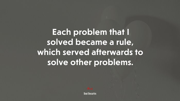 Each problem that I solved became a rule, which served afterwards to solve other problems. | René Descartes quote