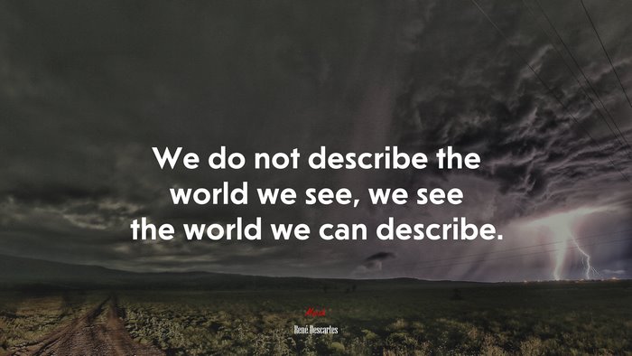 We do not describe the world we see, we see the world we can describe. | René Descartes quote