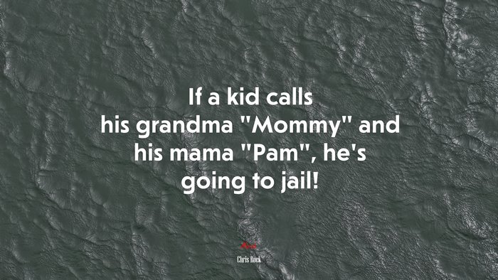 If a kid calls his grandma “Mommy” and his mama “Pam”, he’s going to jail! | Chris Rock quote