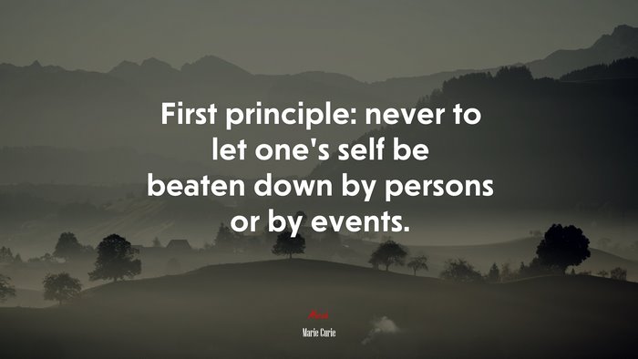 First principle: never to let one’s self be beaten down by persons or by events. | Marie Curie quote