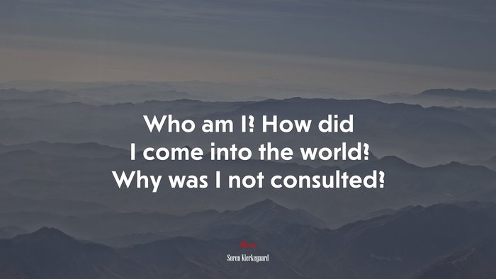Who am I? How did I come into the world? Why was I not consulted? | Soren Kierkegaard quote