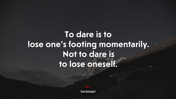 To dare is to lose one’s footing momentarily. Not to dare is to lose oneself. | Soren Kierkegaard quote