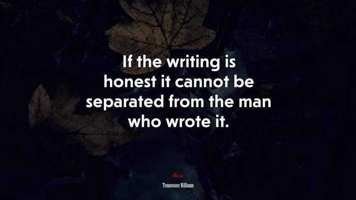 If the writing is honest it cannot be separated from the man who wrote it. | Tennessee Williams quote