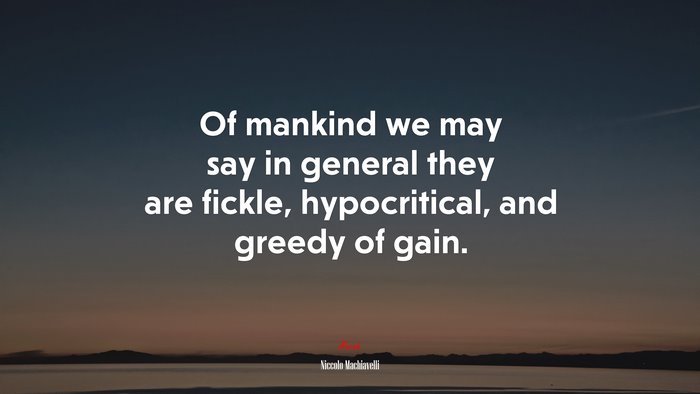 Of mankind we may say in general they are fickle, hypocritical, and greedy of gain. | Niccolò Machiavelli quote