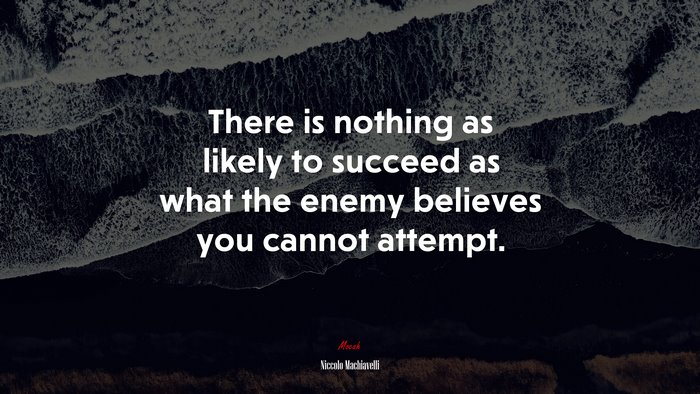 There is nothing as likely to succeed as what the enemy believes you cannot attempt. | Niccolò Machiavelli quote