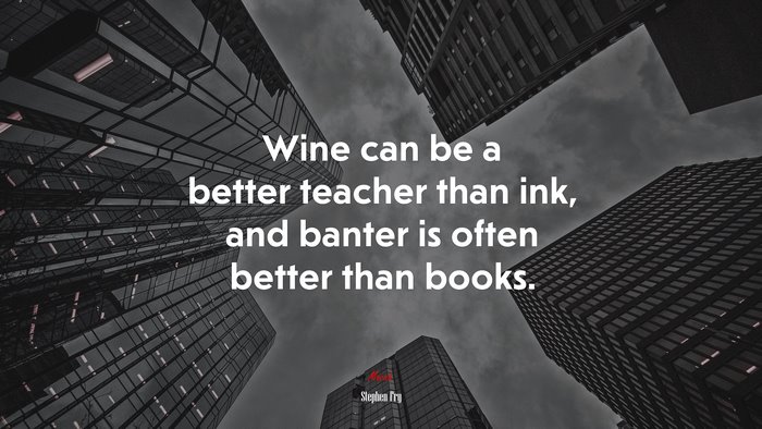 Wine can be a better teacher than ink, and banter is often better than books. | Stephen Fry quote
