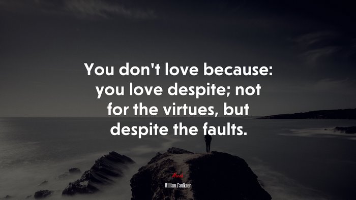 You don’t love because: you love despite; not for the virtues, but despite the faults. | William Faulkner quote