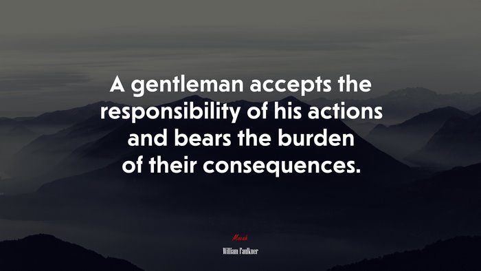 A gentleman accepts the responsibility of his actions and bears the burden of their consequences. | William Faulkner quote