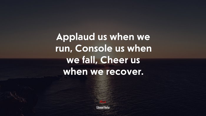 Applaud us when we run, Console us when we fall, Cheer us when we recover. | Edmund Burke quote