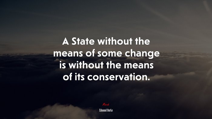 A State without the means of some change is without the means of its conservation. | Edmund Burke quote
