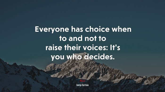 Everyone has choice when to and not to raise their voices: It’s you who decides. | George Harrison quote