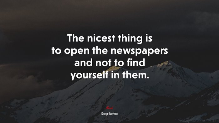 The nicest thing is to open the newspapers and not to find yourself in them. | George Harrison quote