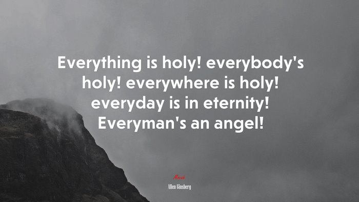 Everything is holy! everybody’s holy! everywhere is holy! everyday is in eternity! Everyman’s an angel! | Allen Ginsberg quote