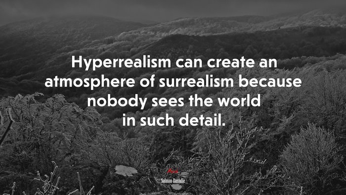 Hyperrealism can create an atmosphere of surrealism because nobody sees the world in such detail. | Salman Rushdie quote