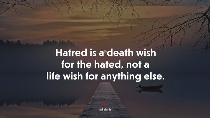 Hatred is a death wish for the hated, not a life wish for anything else. | Audre Lorde quote