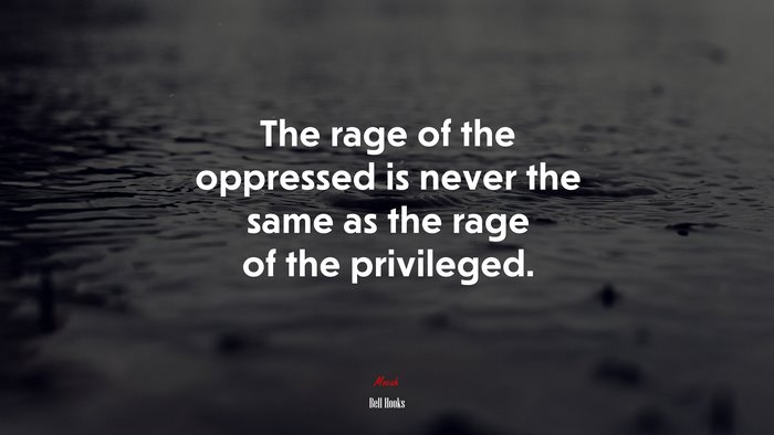 The rage of the oppressed is never the same as the rage of the privileged. | Bell Hooks quote