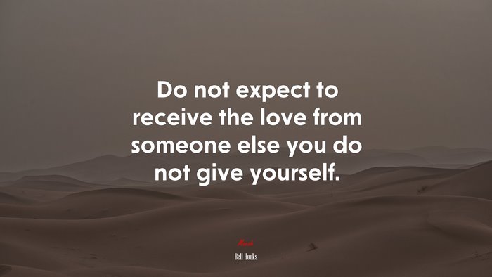 Do not expect to receive the love from someone else you do not give yourself. | Bell Hooks quote