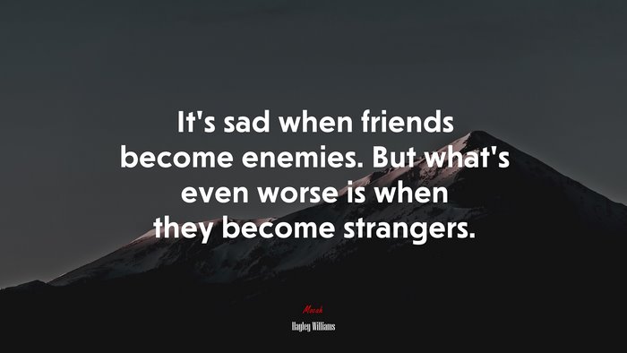 It’s sad when friends become enemies. But what’s even worse is when they become strangers. | Hayley Williams quote