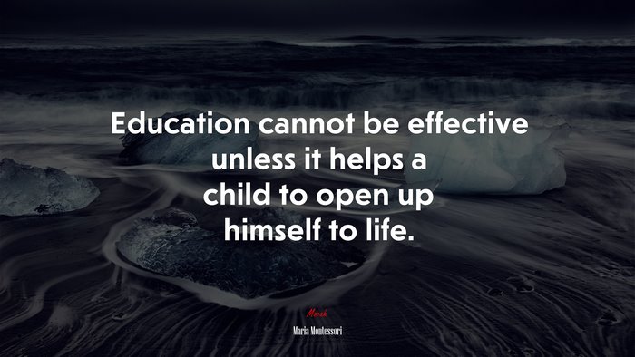 Education cannot be effective unless it helps a child to open up himself to life. | Maria Montessori quote