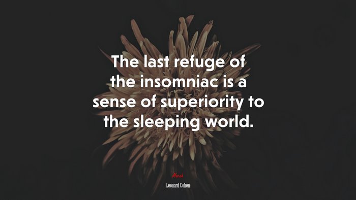 The last refuge of the insomniac is a sense of superiority to the sleeping world. | Leonard Cohen quote