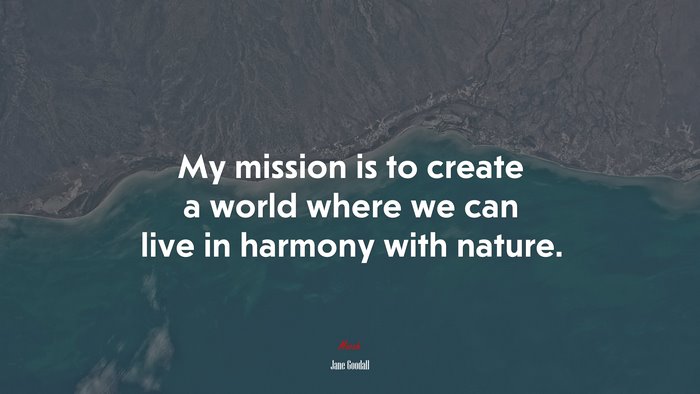 My mission is to create a world where we can live in harmony with nature. | Jane Goodall quote