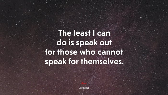 The least I can do is speak out for those who cannot speak for themselves. | Jane Goodall quote