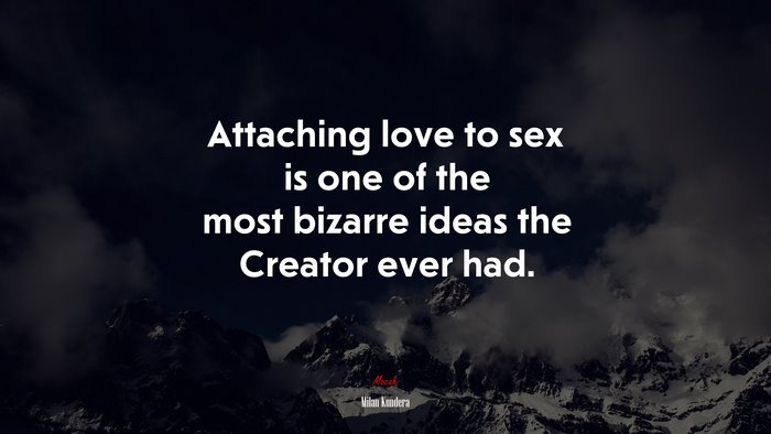 Attaching love to sex is one of the most bizarre ideas the Creator ever had. | Milan Kundera quote