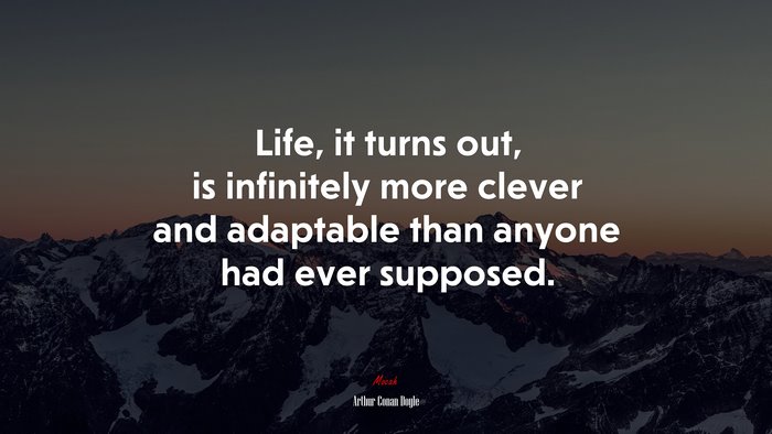 Life, it turns out, is infinitely more clever and adaptable than anyone had ever supposed. | Arthur Conan Doyle quote