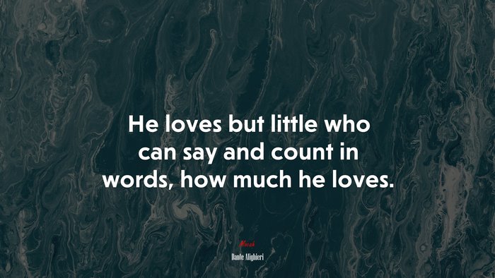 He loves but little who can say and count in words, how much he loves. | Dante Alighieri quote