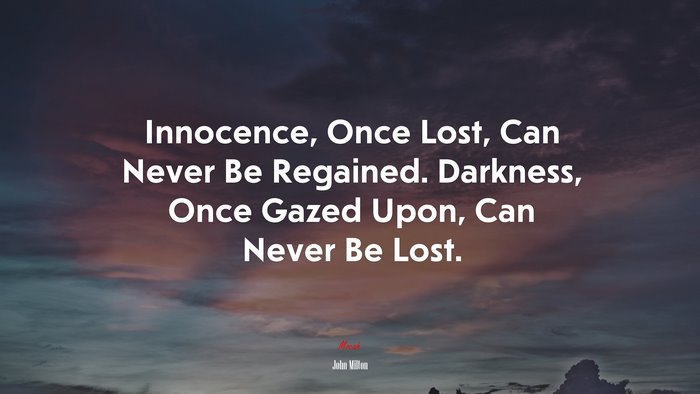 Innocence, Once Lost, Can Never Be Regained. Darkness, Once Gazed Upon, Can Never Be Lost. | John Milton quote