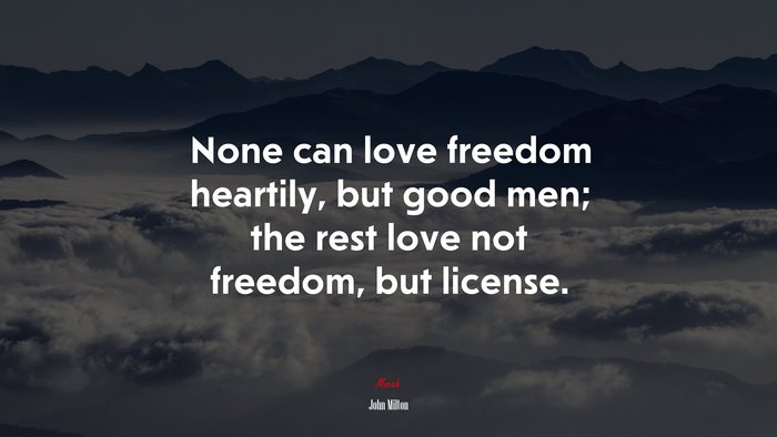 None can love freedom heartily, but good men; the rest love not freedom, but license. | John Milton quote