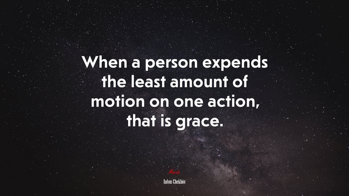 When a person expends the least amount of motion on one action, that is grace. | Anton Chekhov quote