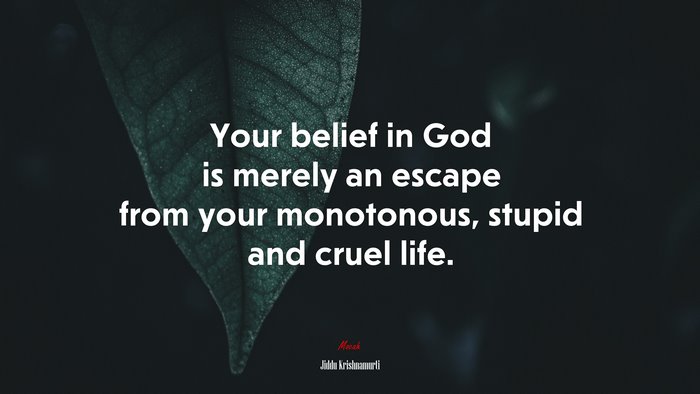 Your belief in God is merely an escape from your monotonous, stupid and cruel life. | Jiddu Krishnamurti quote